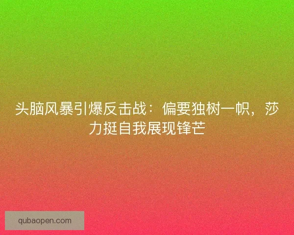 头脑风暴引爆反击战：偏要独树一帜，莎力挺自我展现锋芒