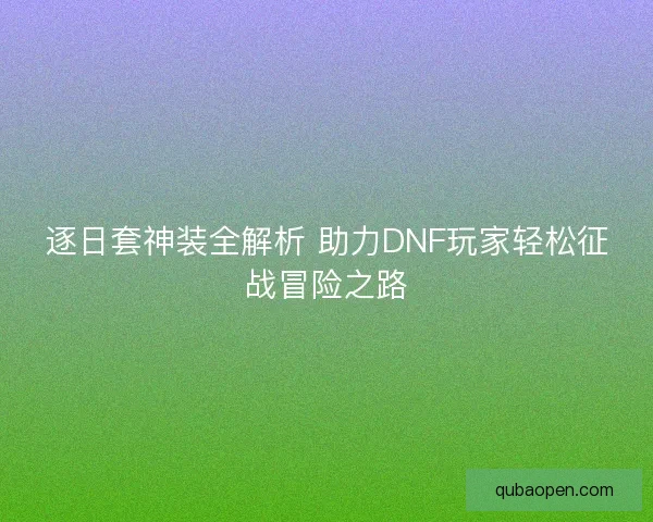逐日套神装全解析 助力DNF玩家轻松征战冒险之路
